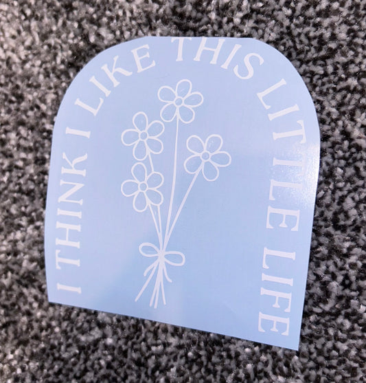I Think I Like This Little Life Decal